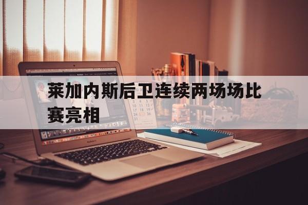 Kaiyun官网入口-莱加内斯后卫连续两场场比赛亮相的球员